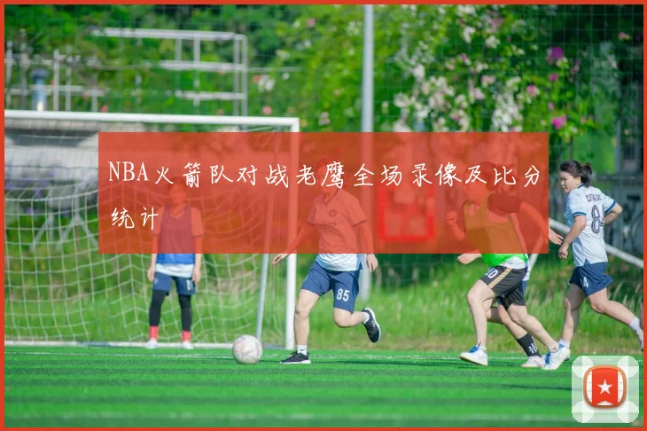 NBA火箭队对战老鹰全场录像及比分统计