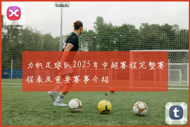 力帆足球队2025年中超赛程完整赛程表及重要赛事介绍