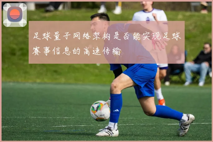 足球量子网络架构是否能实现足球赛事信息的高速传输
