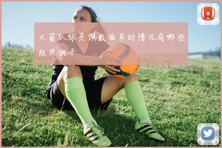 火箭队球员佩戴面具的情况有哪些经典例子