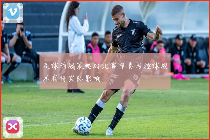 足球雨战策略对比赛节奏与控球战术有何实际影响