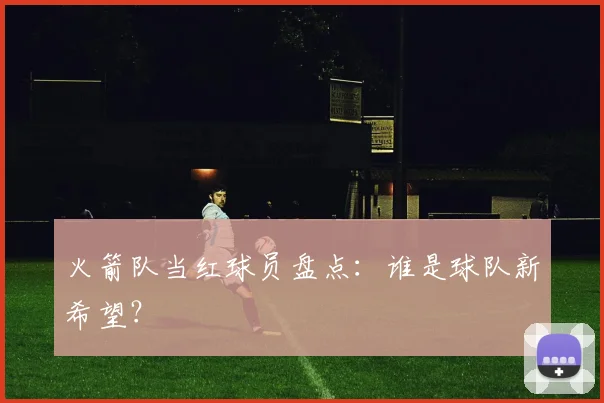 火箭队当红球员盘点：谁是球队新希望？