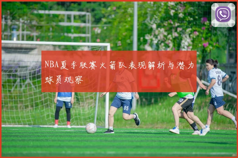 NBA夏季联赛火箭队表现解析与潜力球员观察