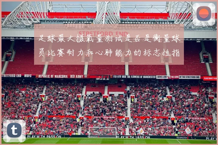 足球最大摄氧量测试是否是衡量球员比赛耐力和心肺能力的标志性指标